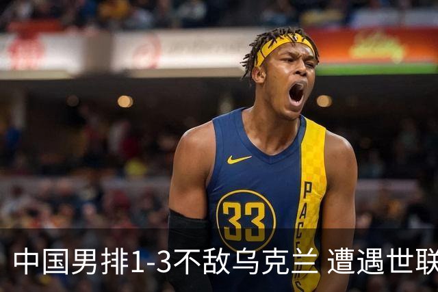 中国男排1-3不敌乌克兰 遭遇世联赛两连败