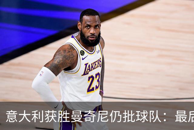 意大利获胜曼奇尼仍批球队：最后20分钟不思进取了
